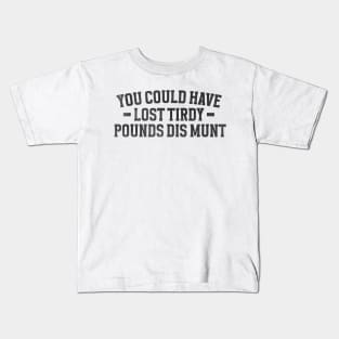 You Could Have Lost Tirdy Pounds Dis Munt, Funny Meme Kids T-Shirt
